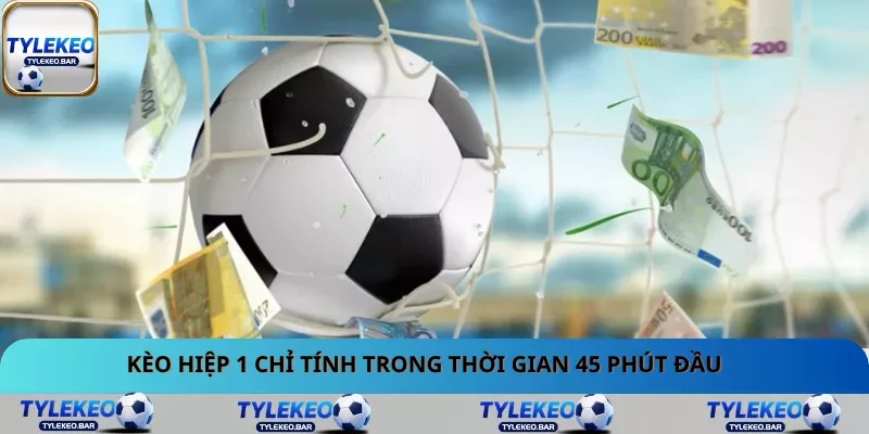 Kèo hiệp 1 chỉ tính trong thời gian 45 phút đầu