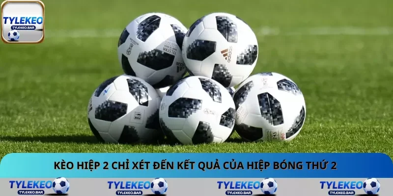 Kèo hiệp 2 chỉ xét đến kết quả của hiệp bóng thứ 2 Kèo hiệp 2 chỉ xét đến kết quả của hiệp bóng thứ 2