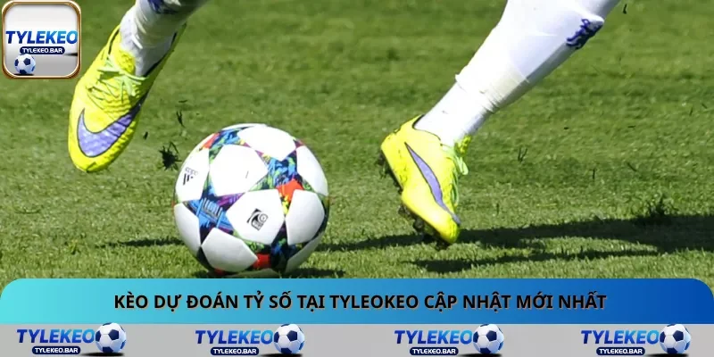 Kèo dự đoán tỷ số tại Tyleokeo cập nhật mới nhất